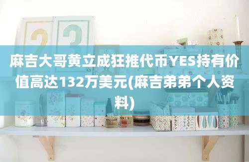 麻吉大哥黄立成狂推代币YES持有价值高达132万美元(麻吉弟弟个人资料)