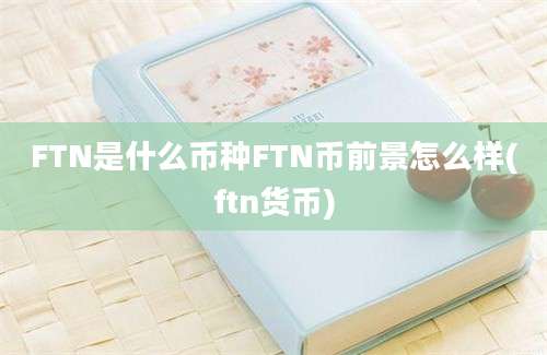 FTN是什么币种FTN币前景怎么样(ftn货币)