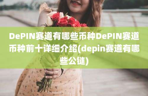 DePIN赛道有哪些币种DePIN赛道币种前十详细介绍(depin赛道有哪些公链)