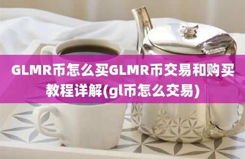 GLMR币怎么买GLMR币交易和购买教程详解(gl币怎么交易)