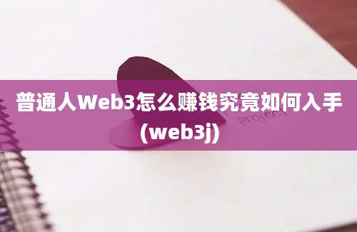 普通人Web3怎么赚钱究竟如何入手(web3j)