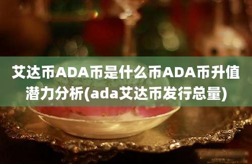 艾达币ADA币是什么币ADA币升值潜力分析(ada艾达币发行总量)