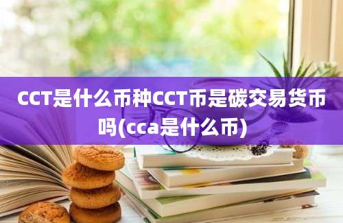 CCT是什么币种CCT币是碳交易货币吗(cca是什么币)