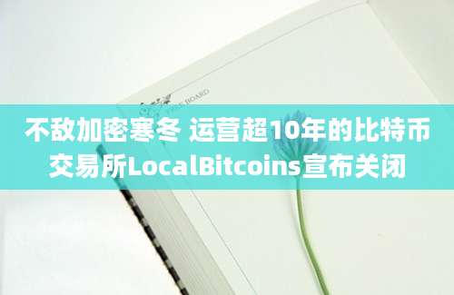 不敌加密寒冬 运营超10年的比特币交易所LocalBitcoins宣布关闭