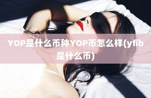 YOP是什么币种YOP币怎么样(yfib是什么币)