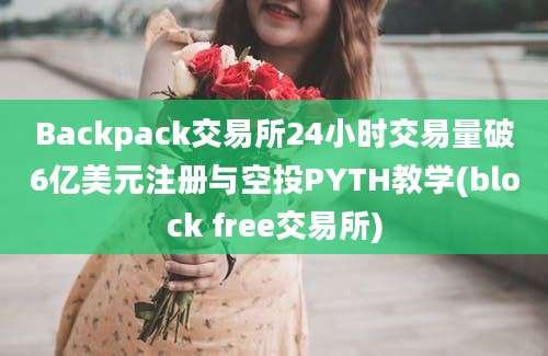 Backpack交易所24小时交易量破6亿美元注册与空投PYTH教学(block free交易所)