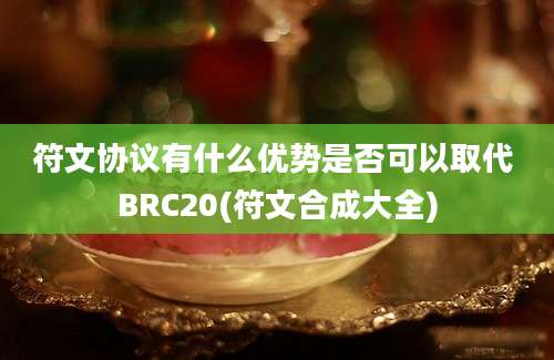 符文协议有什么优势是否可以取代 BRC20(符文合成大全)