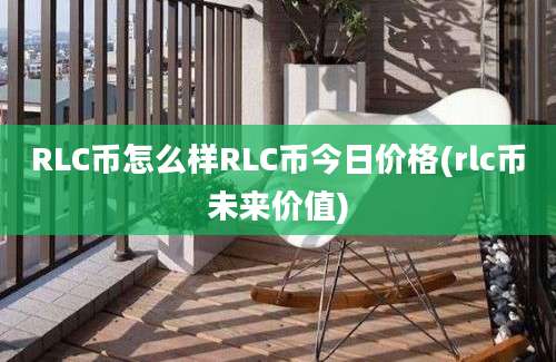 RLC币怎么样RLC币今日价格(rlc币未来价值)