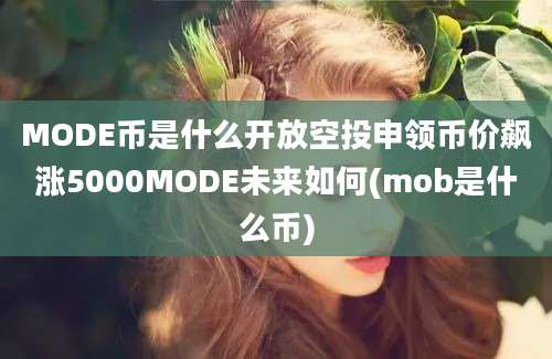 MODE币是什么开放空投申领币价飙涨5000MODE未来如何(mob是什么币)