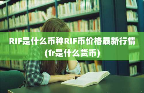 RIF是什么币种RIF币价格最新行情(fr是什么货币)