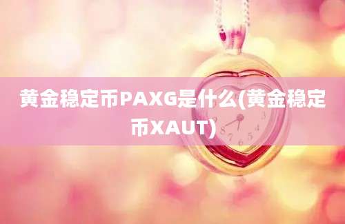 黄金稳定币PAXG是什么(黄金稳定币XAUT)