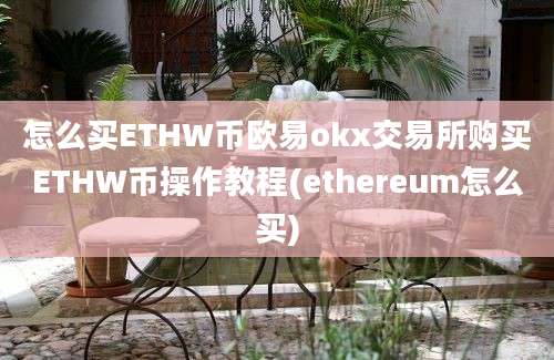 怎么买ETHW币欧易okx交易所购买ETHW币操作教程(ethereum怎么买)