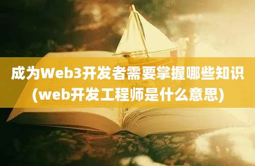 成为Web3开发者需要掌握哪些知识(web开发工程师是什么意思)