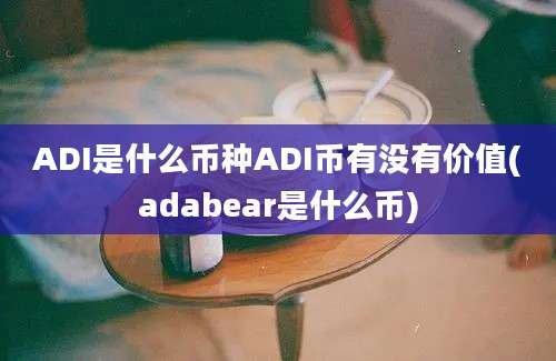 ADI是什么币种ADI币有没有价值(adabear是什么币)