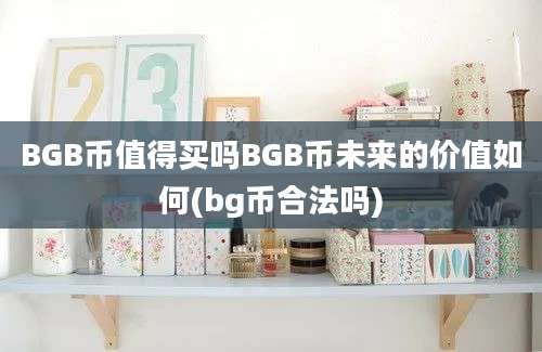 BGB币值得买吗BGB币未来的价值如何(bg币合法吗)