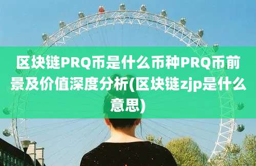 区块链PRQ币是什么币种PRQ币前景及价值深度分析(区块链zjp是什么意思)