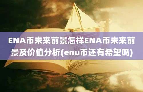 ENA币未来前景怎样ENA币未来前景及价值分析(enu币还有希望吗)