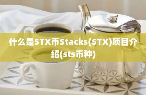 什么是STX币Stacks(STX)项目介绍(sts币种)