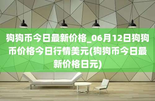 狗狗币今日最新价格_06月12日狗狗币价格今日行情美元(狗狗币今日最新价格日元)