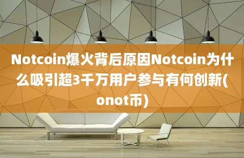 Notcoin爆火背后原因Notcoin为什么吸引超3千万用户参与有何创新(onot币)