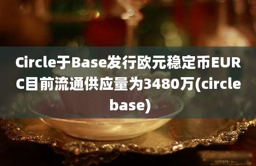 Circle于Base发行欧元稳定币EURC目前流通供应量为3480万(circle base)