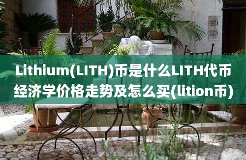 Lithium(LITH)币是什么LITH代币经济学价格走势及怎么买(lition币)