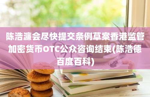 陈浩濂会尽快提交条例草案香港监管加密货币OTC公众咨询结束(陈浩德百度百科)