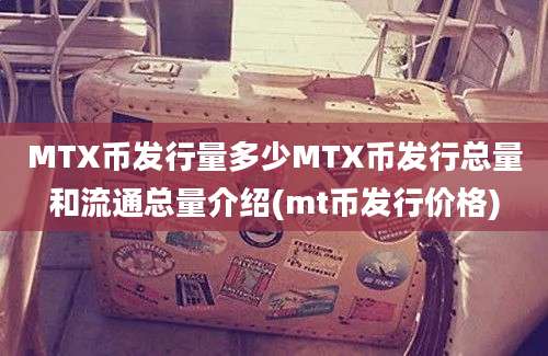 MTX币发行量多少MTX币发行总量和流通总量介绍(mt币发行价格)