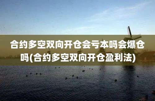 合约多空双向开仓会亏本吗会爆仓吗(合约多空双向开仓盈利法)