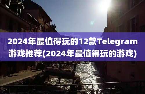 2024年最值得玩的12款Telegram游戏推荐(2024年最值得玩的游戏)