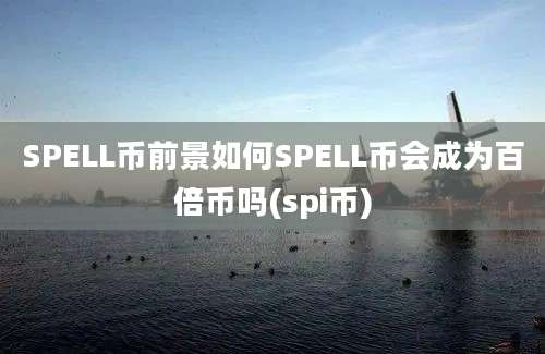 SPELL币前景如何SPELL币会成为百倍币吗(spi币)