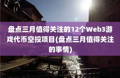 盘点三月值得关注的12个Web3游戏代币空投项目(盘点三月值得关注的事情)