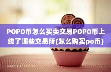 POPO币怎么买卖交易POPO币上线了哪些交易所(怎么购买po币)