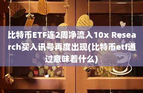 比特币ETF连2周净流入10x Research买入讯号再度出现(比特币etf通过意味着什么)