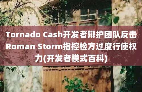 Tornado Cash开发者辩护团队反击Roman Storm指控检方过度行使权力(开发者模式百科)