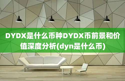 DYDX是什么币种DYDX币前景和价值深度分析(dyn是什么币)