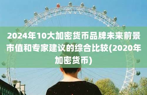 2024年10大加密货币品牌未来前景市值和专家建议的综合比较(2020年加密货币)