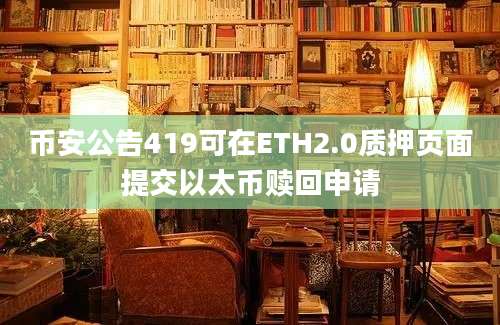 币安公告419可在ETH2.0质押页面提交以太币赎回申请