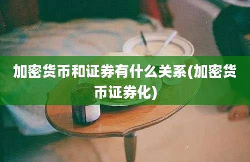 加密货币和证券有什么关系(加密货币证券化)