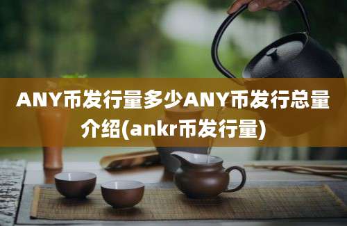 ANY币发行量多少ANY币发行总量介绍(ankr币发行量)