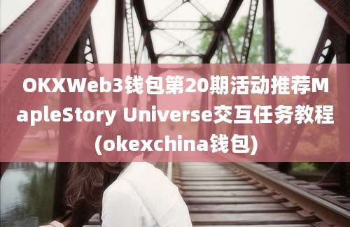 OKXWeb3钱包第20期活动推荐MapleStory Universe交互任务教程(okexchina钱包)