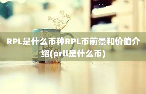 RPL是什么币种RPL币前景和价值介绍(prll是什么币)