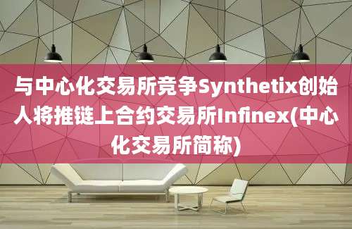 与中心化交易所竞争Synthetix创始人将推链上合约交易所Infinex(中心化交易所简称)