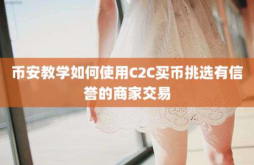 币安教学如何使用C2C买币挑选有信誉的商家交易