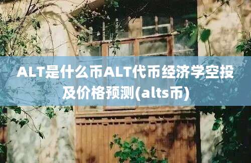 ALT是什么币ALT代币经济学空投及价格预测(alts币)