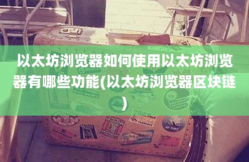 以太坊浏览器如何使用以太坊浏览器有哪些功能(以太坊浏览器区块链)