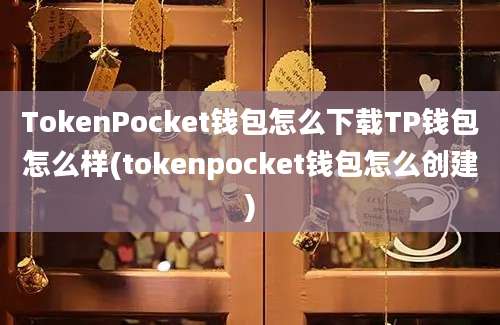 TokenPocket钱包怎么下载TP钱包怎么样(tokenpocket钱包怎么创建)