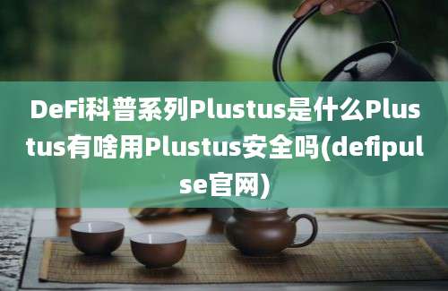 DeFi科普系列Plustus是什么Plustus有啥用Plustus安全吗(defipulse官网)