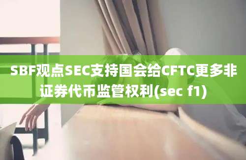 SBF观点SEC支持国会给CFTC更多非证券代币监管权利(sec f1)