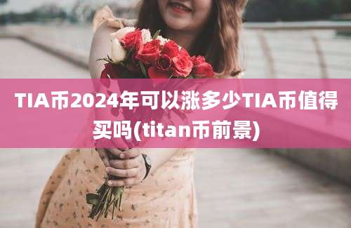 TIA币2024年可以涨多少TIA币值得买吗(titan币前景)